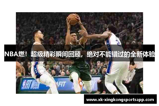 NBA燃！超级精彩瞬间回顾，绝对不能错过的全新体验