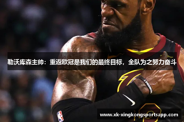 勒沃库森主帅：重返欧冠是我们的最终目标，全队为之努力奋斗