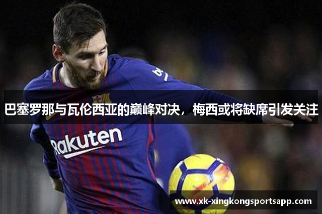 巴塞罗那与瓦伦西亚的巅峰对决，梅西或将缺席引发关注