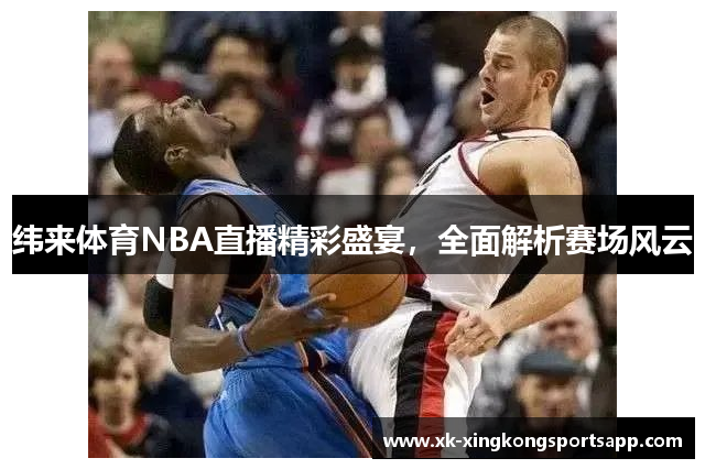 纬来体育NBA直播精彩盛宴，全面解析赛场风云