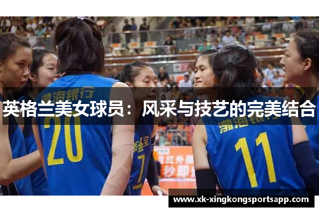 英格兰美女球员：风采与技艺的完美结合