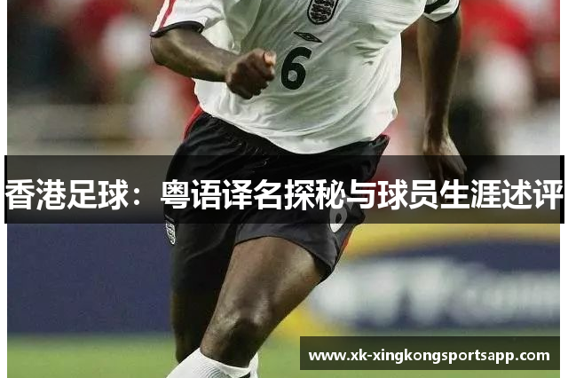 香港足球：粤语译名探秘与球员生涯述评