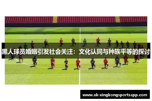 黑人球员婚姻引发社会关注：文化认同与种族平等的探讨