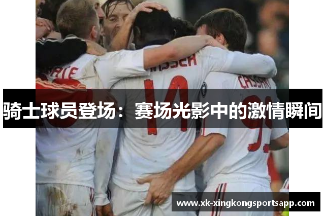 骑士球员登场：赛场光影中的激情瞬间