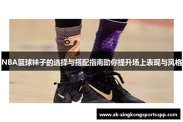 NBA篮球袜子的选择与搭配指南助你提升场上表现与风格