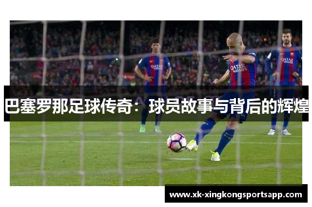 巴塞罗那足球传奇：球员故事与背后的辉煌