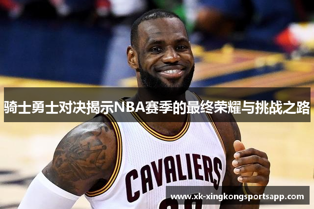 骑士勇士对决揭示NBA赛季的最终荣耀与挑战之路