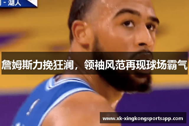 詹姆斯力挽狂澜，领袖风范再现球场霸气