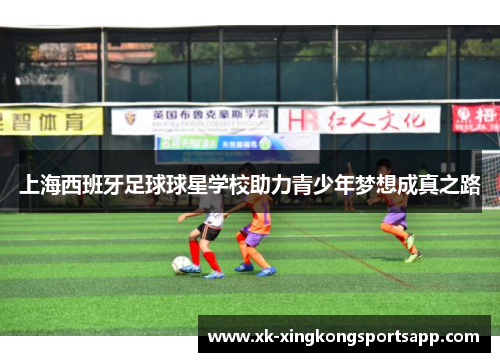 上海西班牙足球球星学校助力青少年梦想成真之路