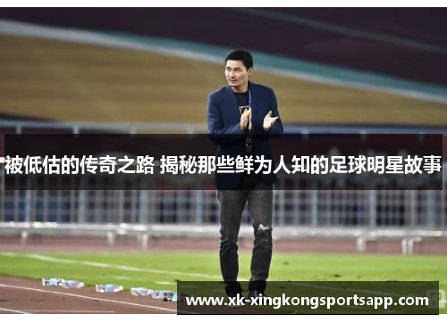 被低估的传奇之路 揭秘那些鲜为人知的足球明星故事