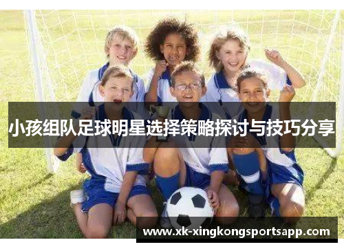 小孩组队足球明星选择策略探讨与技巧分享