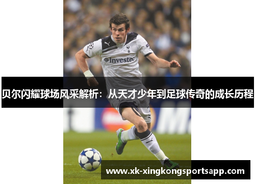 贝尔闪耀球场风采解析：从天才少年到足球传奇的成长历程