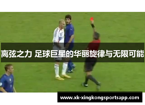 离弦之力 足球巨星的华丽旋律与无限可能