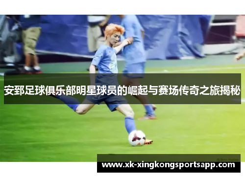 安郅足球俱乐部明星球员的崛起与赛场传奇之旅揭秘