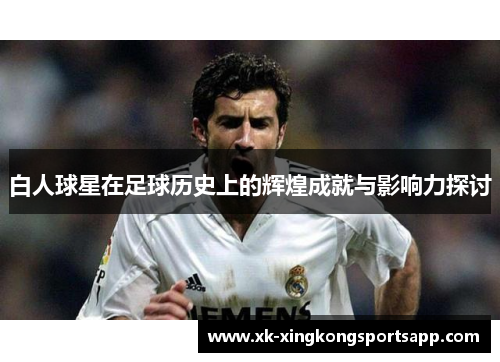 白人球星在足球历史上的辉煌成就与影响力探讨