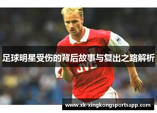 足球明星受伤的背后故事与复出之路解析