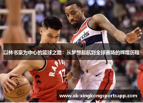 以林书豪为中心的篮球之路：从梦想起航到全球赛场的辉煌历程