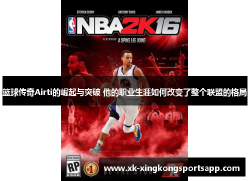 篮球传奇Airti的崛起与突破 他的职业生涯如何改变了整个联盟的格局