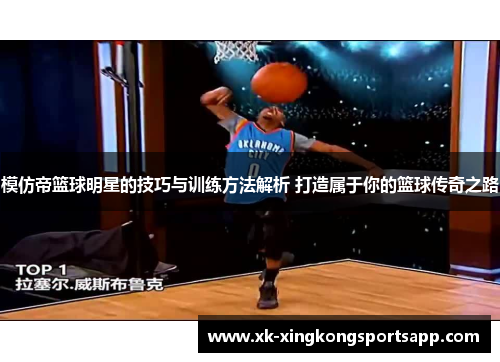 模仿帝篮球明星的技巧与训练方法解析 打造属于你的篮球传奇之路